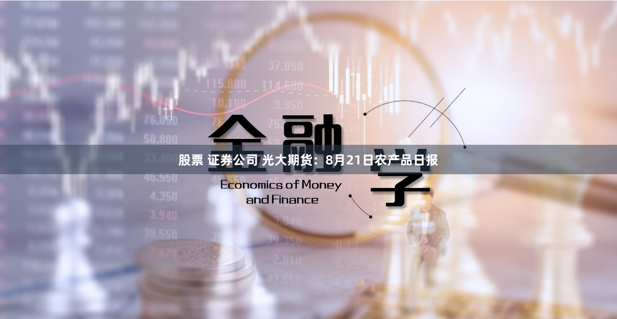 股票 证券公司 光大期货：8月21日农产品日报