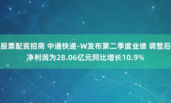 股票配资招商 中通快递-W发布第二季度业绩 调整后净利润为28.06亿元同比增长10.9%