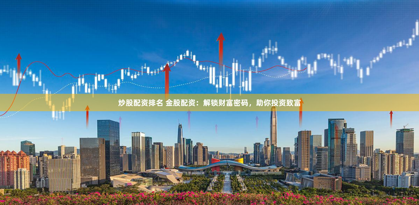 炒股配资排名 金股配资：解锁财富密码，助你投资致富
