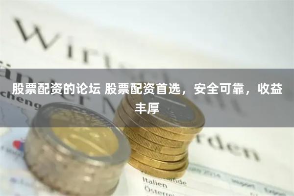 股票配资的论坛 股票配资首选，安全可靠，收益丰厚