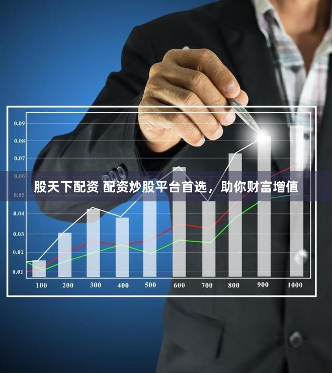 股天下配资 配资炒股平台首选，助你财富增值