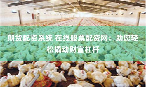 期货配资系统 在线股票配资网：助您轻松撬动财富杠杆