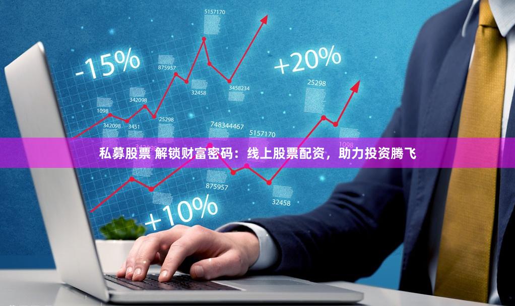 私募股票 解锁财富密码：线上股票配资，助力投资腾飞