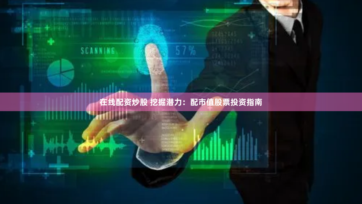 在线配资炒股 挖掘潜力：配市值股票投资指南