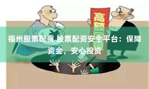 福州股票配资 股票配资安全平台：保障资金，安心投资