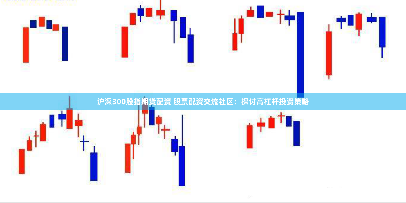 沪深300股指期货配资 股票配资交流社区：探讨高杠杆投资策略