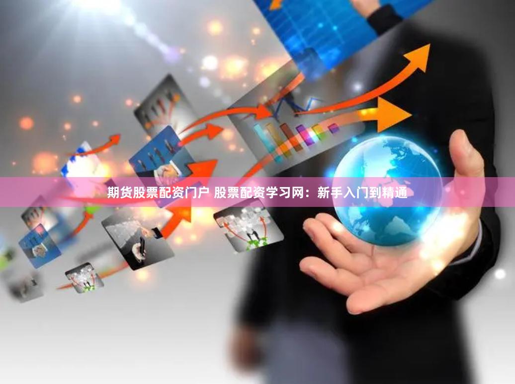 期货股票配资门户 股票配资学习网：新手入门到精通