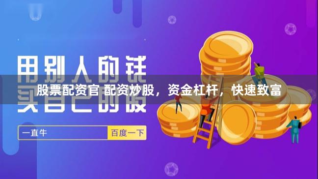 股票配资官 配资炒股，资金杠杆，快速致富