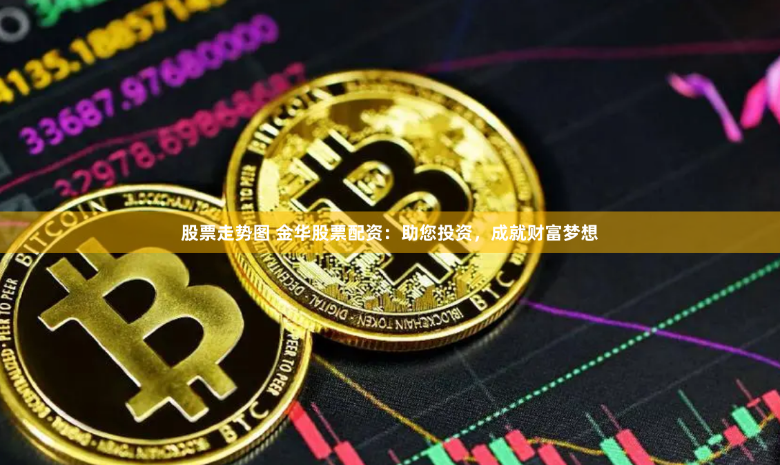 股票走势图 金华股票配资：助您投资，成就财富梦想