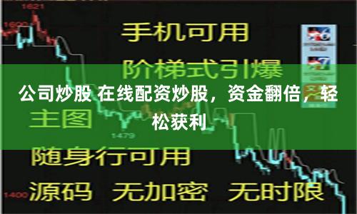 公司炒股 在线配资炒股，资金翻倍，轻松获利