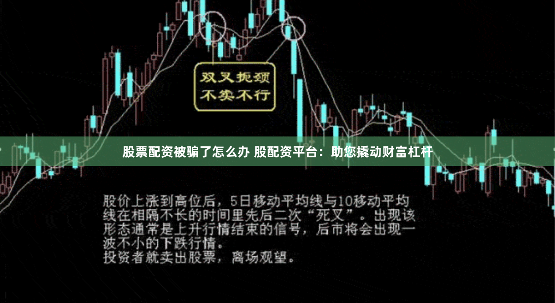 股票配资被骗了怎么办 股配资平台：助您撬动财富杠杆