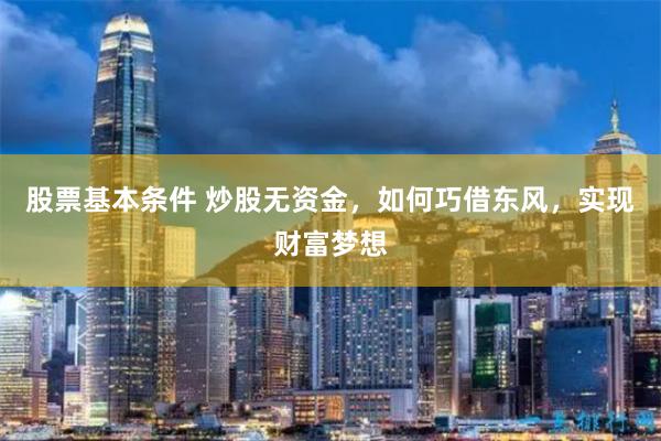 股票基本条件 炒股无资金，如何巧借东风，实现财富梦想