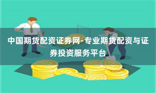 中国期货配资证券网-专业期货配资与证券投资服务平台
