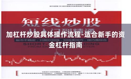 加杠杆炒股具体操作流程-适合新手的资金杠杆指南