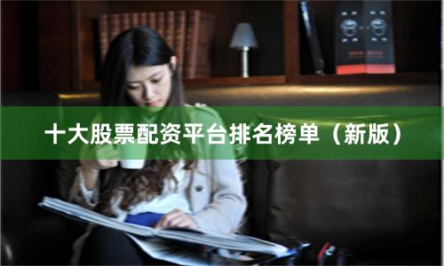 十大股票配资平台排名榜单（新版）