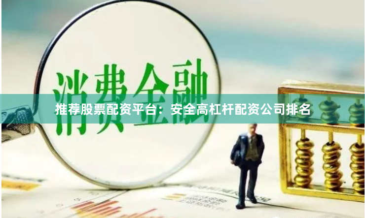 推荐股票配资平台：安全高杠杆配资公司排名