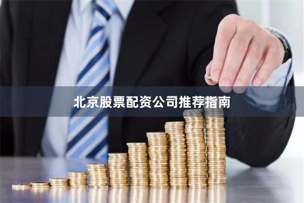 北京股票配资公司推荐指南