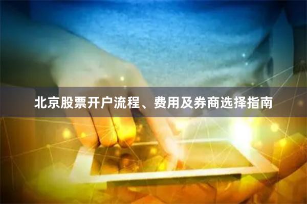 北京股票开户流程、费用及券商选择指南