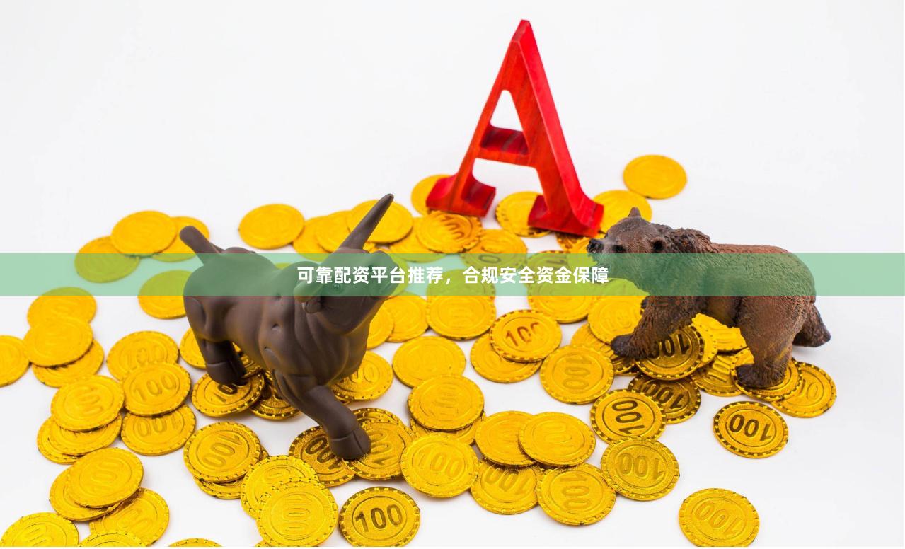 可靠配资平台推荐，合规安全资金保障