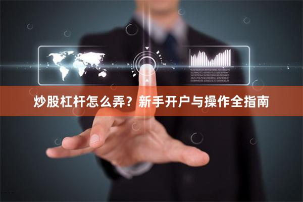 炒股杠杆怎么弄？新手开户与操作全指南