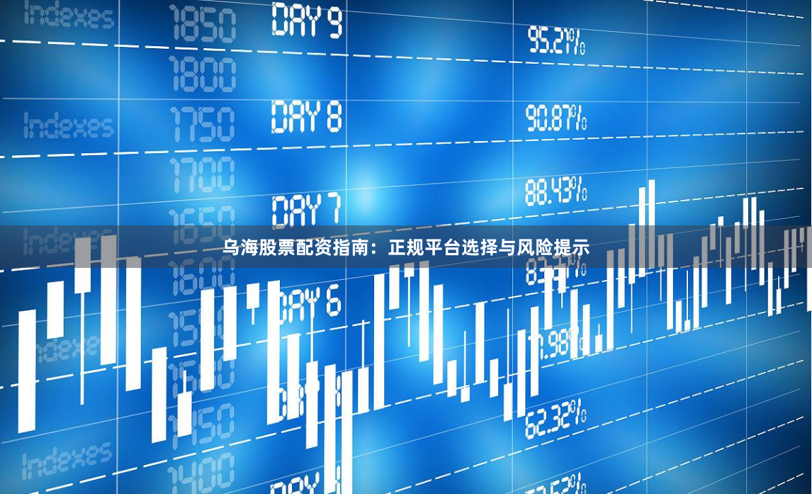 乌海股票配资指南：正规平台选择与风险提示