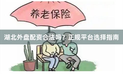 湖北外盘配资合法吗？正规平台选择指南