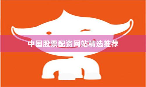 中国股票配资网站精选推荐